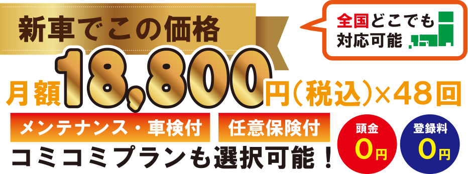 新車でこの価格 月額18,800円×48回 頭金0円 車検0円 登録料0円 全てコミコミ(メンテナンス・税金類・自賠責保険)